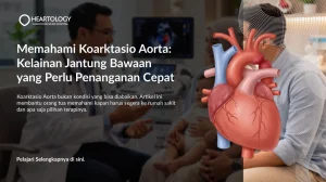 Memahami Koarktasio Aorta: Kelainan Jantung Bawaan yang Perlu Penanganan Cepat