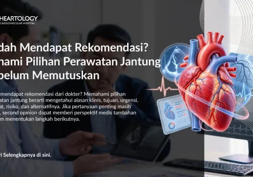Sudah Mendapat Rekomendasi? Pahami Pilihan Perawatan Jantung Sebelum Memutuskan