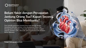 Belum Yakin dengan Perawatan Jantung Orang Tua? Kapan Second Opinion Bisa Membantu?
