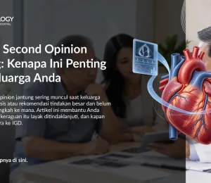 Urgensi Second Opinion Jantung: Kenapa Ini Penting bagi Keluarga Anda